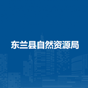 東蘭縣自然資源局各部門(mén)職責(zé)及聯(lián)系電話