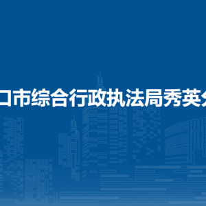 ?？谑芯C合行政執(zhí)法局秀英分局各部門工作時間及聯(lián)系電話