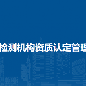 檢驗(yàn)檢測(cè)機(jī)構(gòu)資質(zhì)認(rèn)定管理辦法（全文）