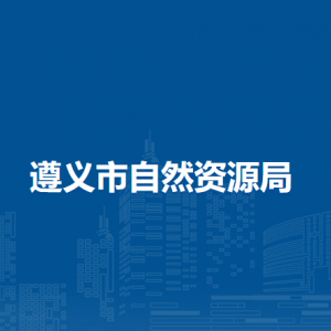 遵義市自然資源局各部門負(fù)責(zé)人和聯(lián)系電話