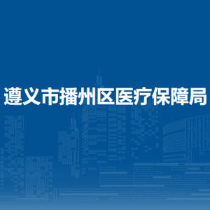 遵義市播州區(qū)醫(yī)療保障局監(jiān)督管理股負(fù)責(zé)人及聯(lián)系電話