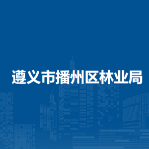 遵義市播州區(qū)林業(yè)局各部門負責人和聯(lián)系電話