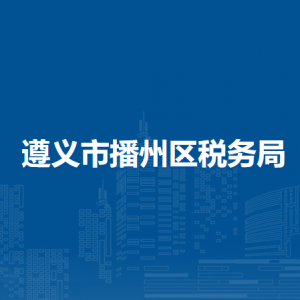遵義市播州區(qū)稅務(wù)局辦稅服務(wù)廳辦公時(shí)間地址及咨詢電話