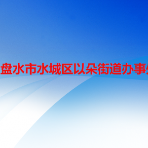 六盤水市水城區(qū)以朵街道辦事處各部門職責及聯(lián)系電話