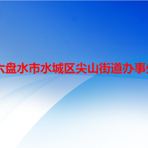 六盤(pán)水市水城區(qū)尖山街道辦事處各部門(mén)職責(zé)及聯(lián)系電話