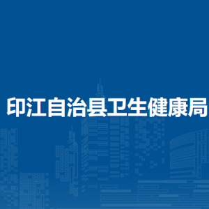 印江自治縣衛(wèi)生健康局各部門負(fù)責(zé)人及聯(lián)系電話