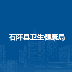 石阡縣衛(wèi)生健康局各部門負責人及聯(lián)系電話
