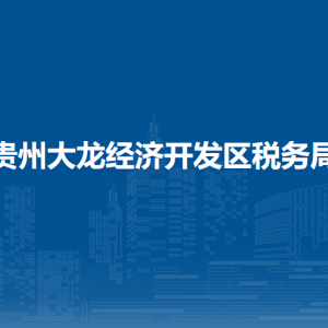 貴州大龍經(jīng)濟開發(fā)區(qū)稅務局辦稅服務廳辦公時間地址及納稅服務電話