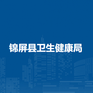 錦屏縣衛(wèi)生健康局各部門負(fù)責(zé)人及聯(lián)系電話