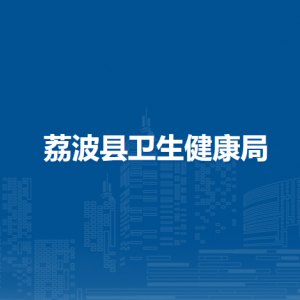 荔波縣衛(wèi)生健康局各部門負(fù)責(zé)人及聯(lián)系電話