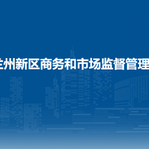 蘭州新區(qū)商務(wù)和市場(chǎng)監(jiān)督管理局各部門工作時(shí)間和聯(lián)系電話