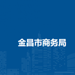 金昌市商務(wù)局各部門職責(zé)及聯(lián)系電話