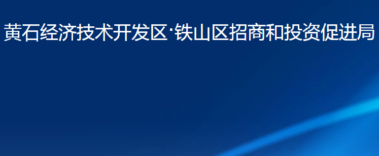 黃石經(jīng)濟技術開發(fā)區(qū)·鐵山區(qū)招商和投資促進局