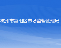 杭州市富陽區(qū)市場(chǎng)監(jiān)督管理