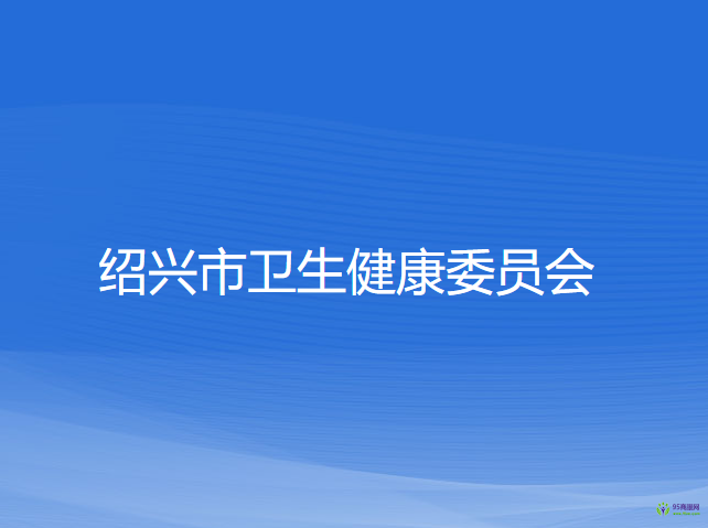 紹興市衛(wèi)生健康委員會(huì)