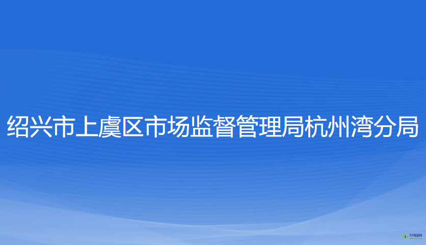 紹興市上虞區(qū)市場監(jiān)督管理局杭州灣分局