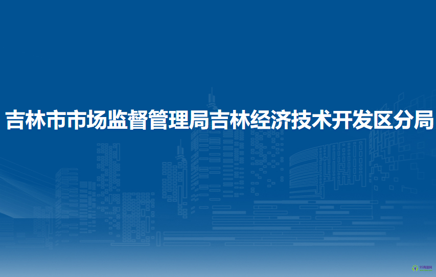 吉林市市場監(jiān)督管理局吉林經(jīng)濟技術(shù)開發(fā)區(qū)分局