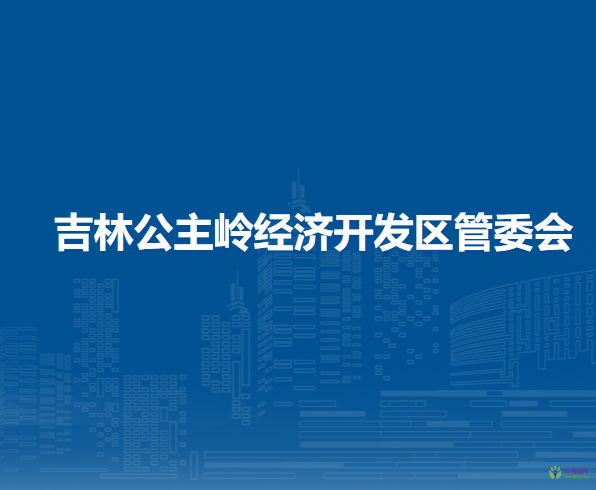 吉林公主嶺經(jīng)濟(jì)開發(fā)區(qū)管委會(huì)