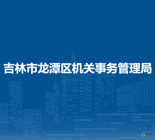吉林市龍?zhí)秴^(qū)機(jī)關(guān)事務(wù)管理局