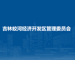 吉林蛟河經(jīng)濟開發(fā)區(qū)管理委員會