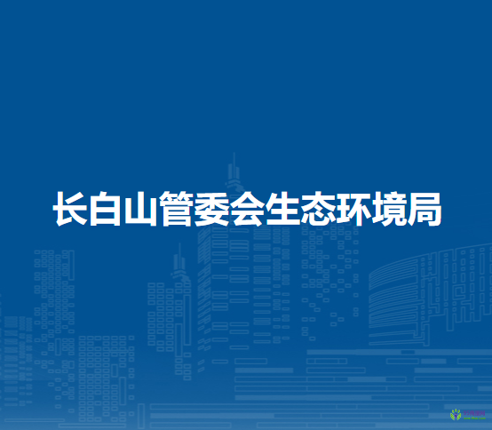 長(zhǎng)白山管委會(huì)生態(tài)環(huán)境局