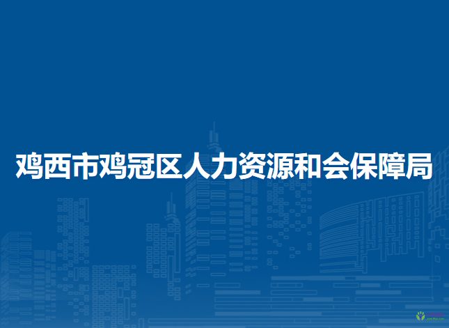 雞西市雞冠區(qū)人力資源和會(huì)保障局