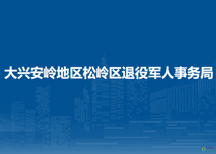 大興安嶺地區(qū)松嶺區(qū)退役軍人事務(wù)局
