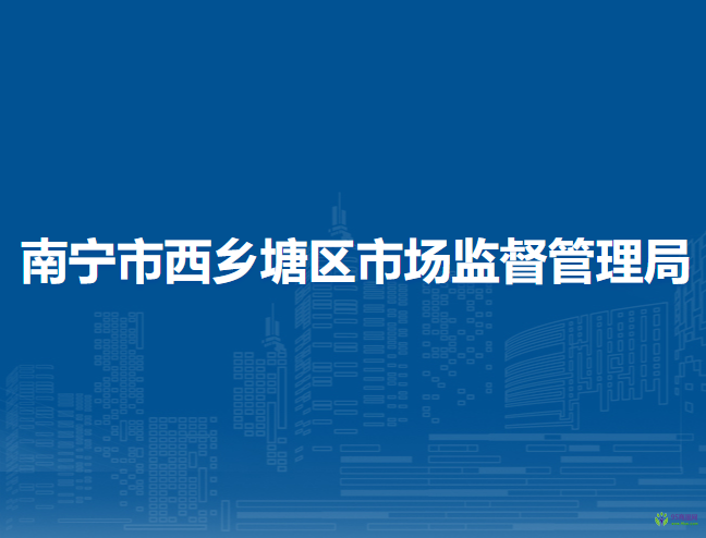 南寧市西鄉(xiāng)塘區(qū)市場監(jiān)督管理局