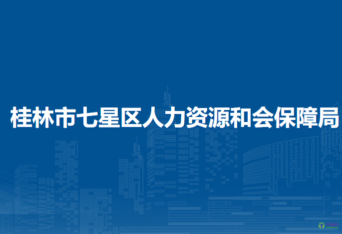 桂林市七星區(qū)人力資源和會(huì)保障局