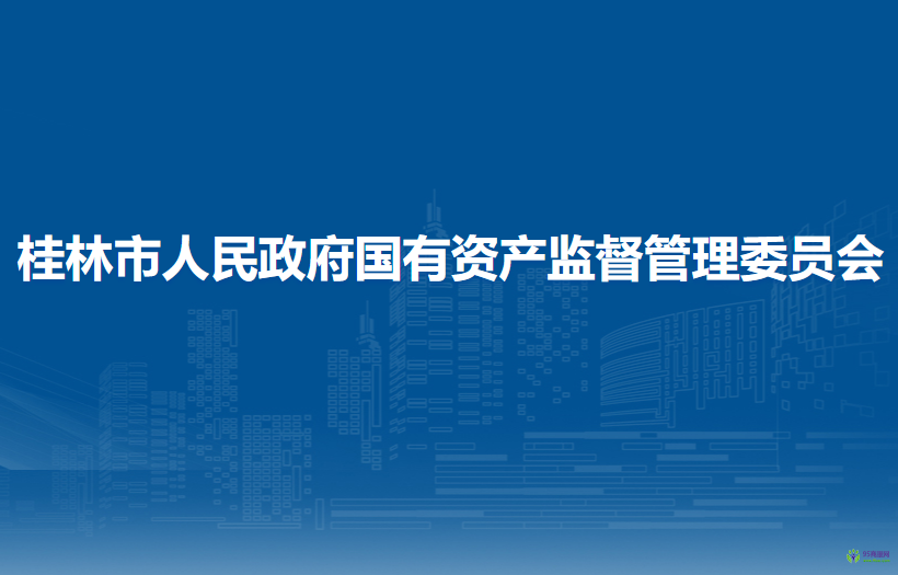 桂林市人民政府國(guó)有資產(chǎn)監(jiān)督管理委員會(huì)