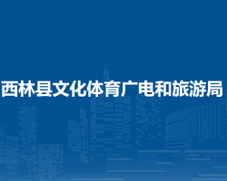 西林縣文化體育廣電和旅游
