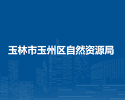 玉林市玉州區(qū)自然資源局