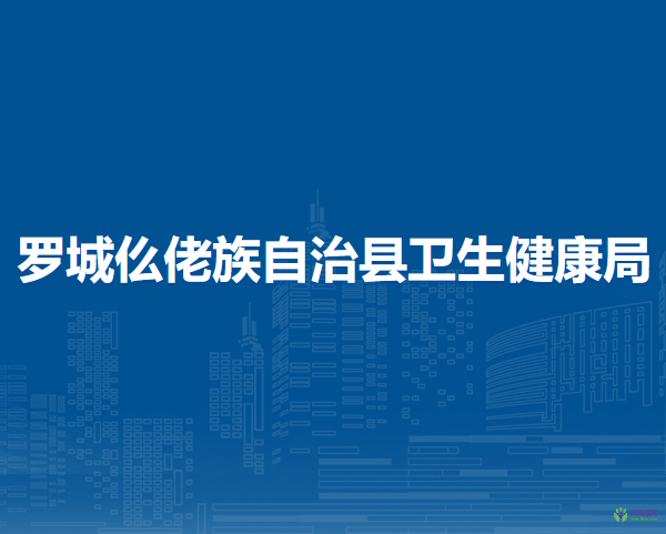 羅城仫佬族自治縣衛(wèi)生健康局