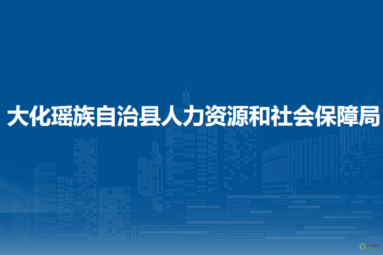 大化瑤族自治縣人力資源和社會(huì)保障局