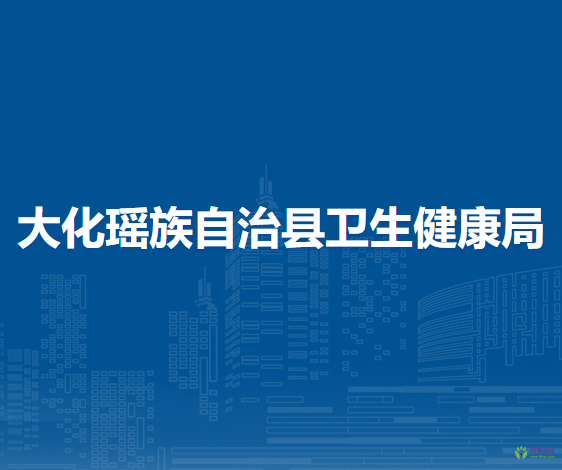 大化瑤族自治縣衛(wèi)生健康局