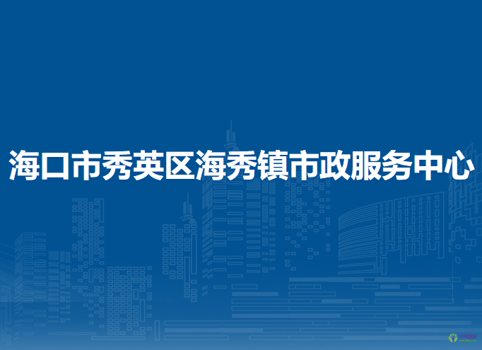 ?？谑行阌^(qū)海秀鎮(zhèn)市政服務(wù)中心