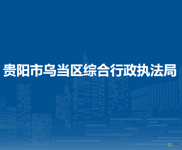 貴陽市烏當區(qū)綜合行政執(zhí)法局