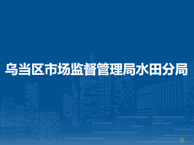 貴陽市烏當區(qū)市場監(jiān)督管理局水田分局