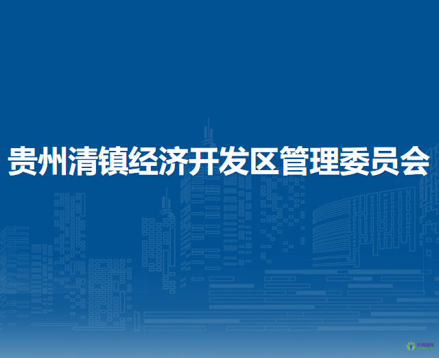 貴州清鎮(zhèn)經(jīng)濟開發(fā)區(qū)管理委員會