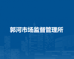 廬江縣市場監(jiān)督管理局郭河