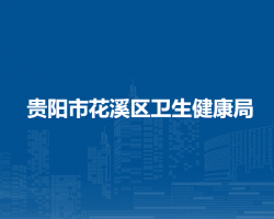 貴陽(yáng)市花溪區(qū)衛(wèi)生健康局