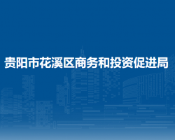 貴陽(yáng)市花溪區(qū)商務(wù)和投資促進(jìn)局