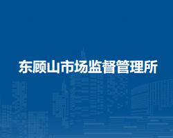 廬江縣市場(chǎng)監(jiān)督管理局東顧山市場(chǎng)監(jiān)督管理所