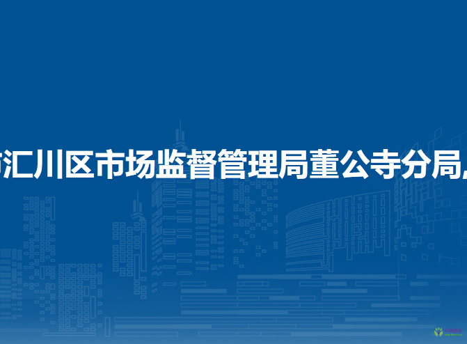 遵義市匯川區(qū)市場(chǎng)監(jiān)督管理局董公寺分局