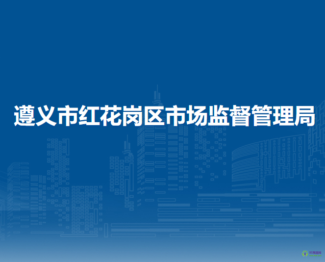 遵義市紅花崗區(qū)市場監(jiān)督管理局