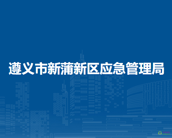 遵義市新蒲新區(qū)應(yīng)急管理局
