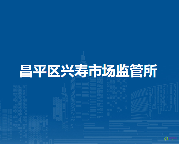 北京市昌平區(qū)興壽市場監(jiān)管所