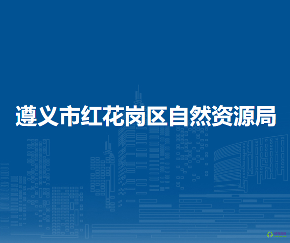 遵義市紅花崗區(qū)自然資源局