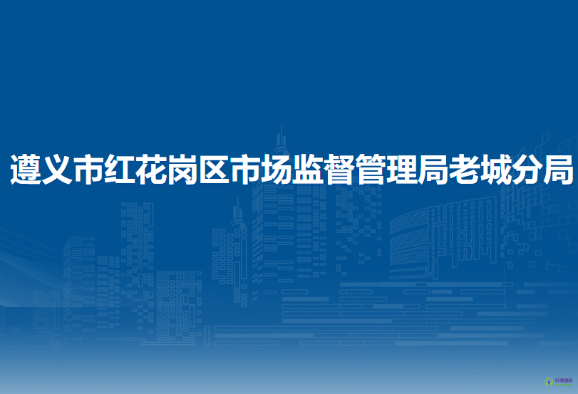 遵義市紅花崗區(qū)市場監(jiān)督管理局老城分局