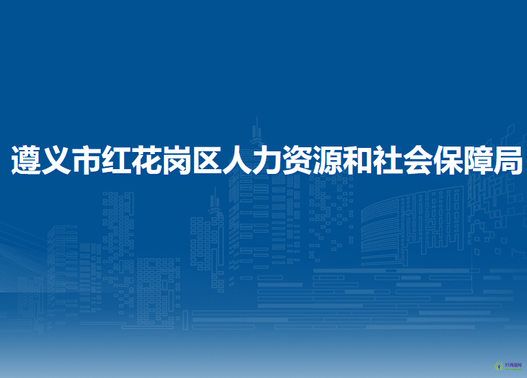 遵義市紅花崗區(qū)人力資源和社會(huì)保障局